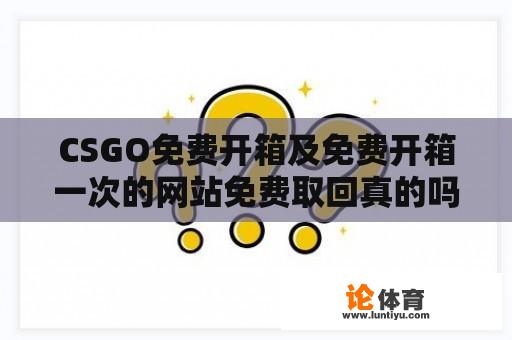 CSGO免费开箱及免费开箱一次的网站免费取回真的吗？ 