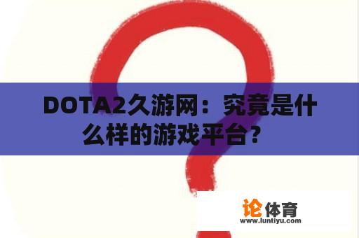 DOTA2久游网：究竟是什么样的游戏平台？ 