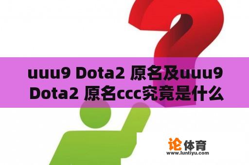 uuu9 Dota2 原名及uuu9 Dota2 原名ccc究竟是什么？ 