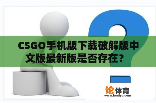 CSGO手机版下载破解版中文版最新版是否存在？ 