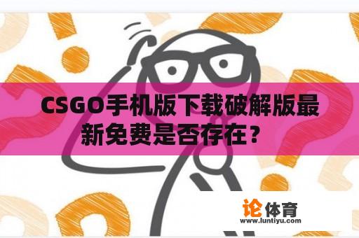 CSGO手机版下载破解版最新免费是否存在？ 