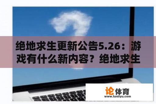 绝地求生更新公告5.26：游戏有什么新内容？绝地求生更新公告5.26号：有什么新的改进和修复？