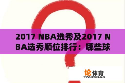 2017 NBA选秀及2017 NBA选秀顺位排行：哪些球员在2017年NBA选秀中被选中？他们的选秀顺位如何排名？