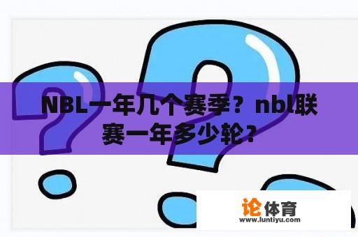 NBL一年几个赛季？nbl联赛一年多少轮？