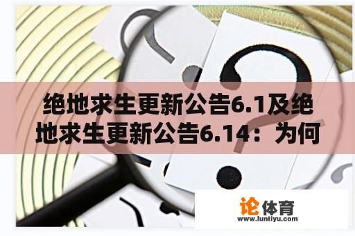 绝地求生更新公告6.1及绝地求生更新公告6.14：为何这两个更新对游戏有何影响？