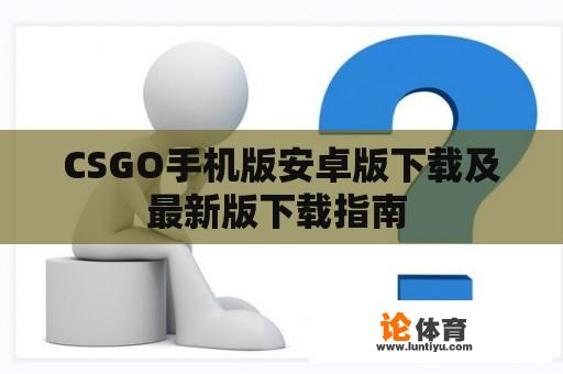 CSGO手机版安卓版下载及最新版下载指南 