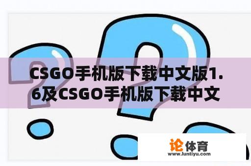 CSGO手机版下载中文版1.6及CSGO手机版下载中文版6.0:玩家需要知道的一切 CSGO手机版下载中文版1.6及CSGO手机版下载中文版6.0:玩家需要知道的一切