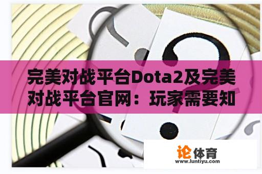 完美对战平台Dota2及完美对战平台官网：玩家需要知道的一切 