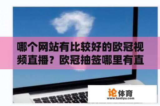 哪个网站有比较好的欧冠视频直播？欧冠抽签哪里有直播？