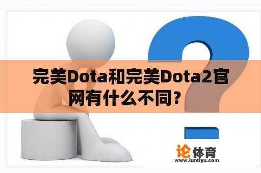 完美Dota和完美Dota2官网有什么不同？ 