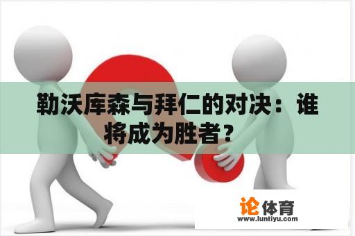 勒沃库森与拜仁的对决：谁将成为胜者？ 