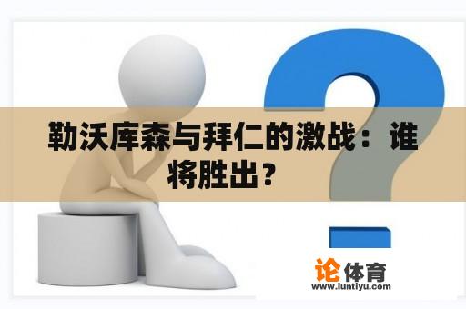 勒沃库森与拜仁的激战：谁将胜出？ 