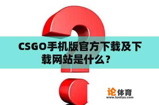 CSGO手机版官方下载及下载网站是什么？ 