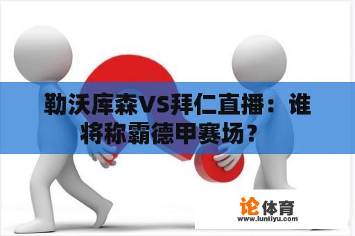 勒沃库森VS拜仁直播：谁将称霸德甲赛场？ 