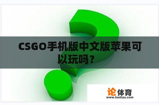 CSGO手机版中文版苹果可以玩吗？ 