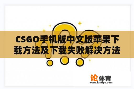 CSGO手机版中文版苹果下载方法及下载失败解决方法 