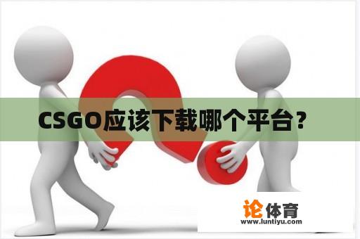 CSGO应该下载哪个平台？ 