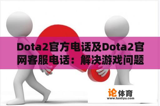 Dota2官方电话及Dota2官网客服电话：解决游戏问题的有效途径 