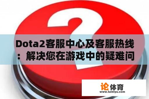 Dota2客服中心及客服热线：解决您在游戏中的疑难问题 