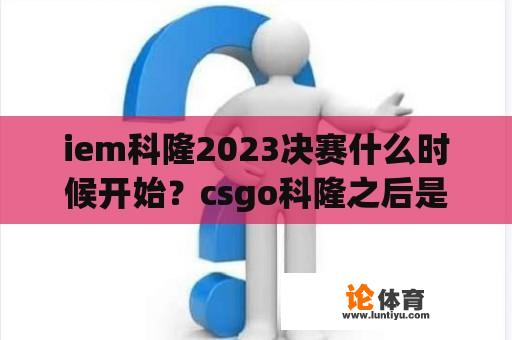 iem科隆2023决赛什么时候开始？csgo科隆之后是什么比赛？