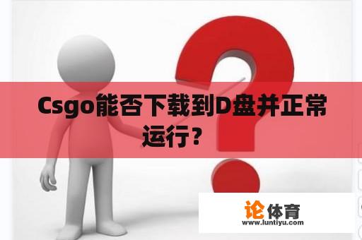 Csgo能否下载到D盘并正常运行？ 