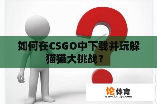 如何在CSGO中下载并玩躲猫猫大挑战？ 