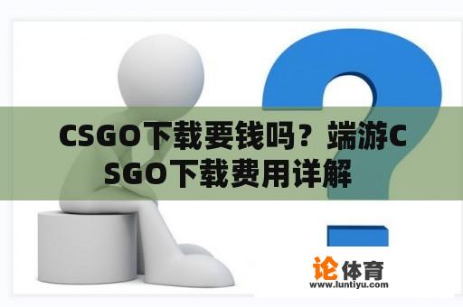 CSGO下载要钱吗？端游CSGO下载费用详解 