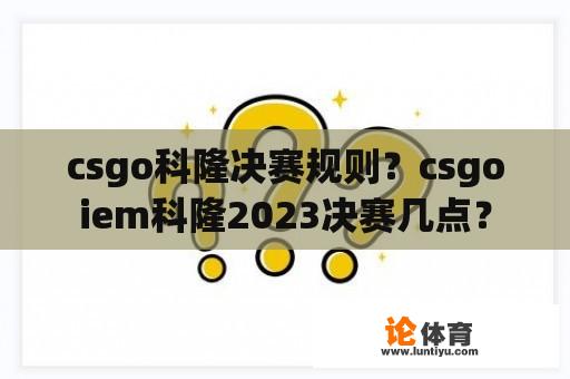 csgo科隆决赛规则？csgoiem科隆2023决赛几点？