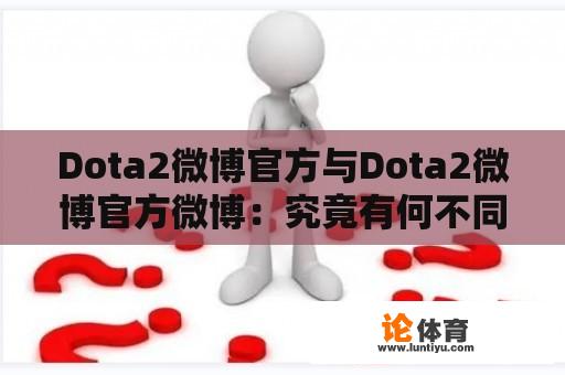 Dota2微博官方与Dota2微博官方微博：究竟有何不同？ 