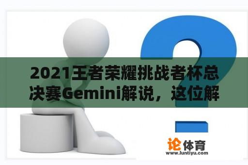 2021王者荣耀挑战者杯总决赛Gemini解说，这位解说员的表现如何？