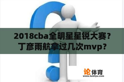 2018cba全明星星锐大赛？丁彦雨航拿过几次mvp？