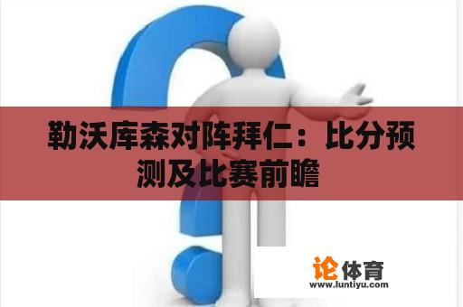 勒沃库森对阵拜仁：比分预测及比赛前瞻 