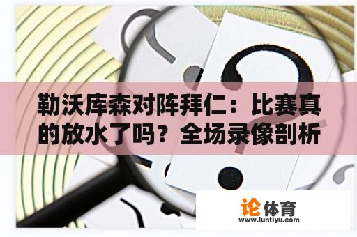 勒沃库森对阵拜仁：比赛真的放水了吗？全场录像剖析 