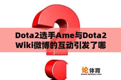 Dota2选手Ame与Dota2Wiki微博的互动引发了哪些讨论？ 