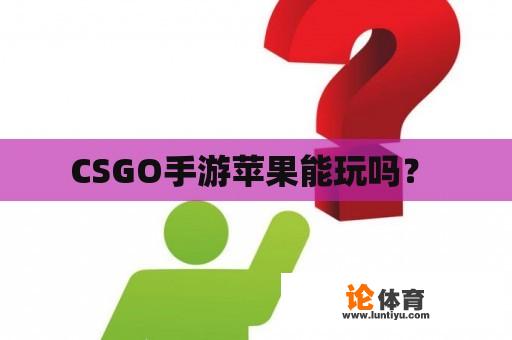 CSGO手游苹果能玩吗？ 