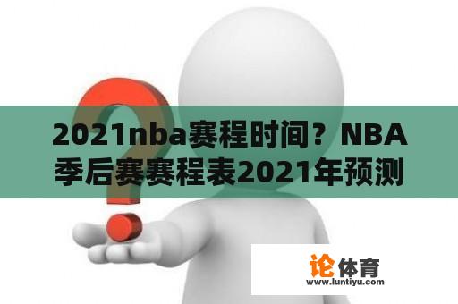 2021nba赛程时间？NBA季后赛赛程表2021年预测对决？