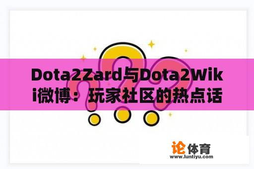 Dota2Zard与Dota2Wiki微博：玩家社区的热点话题探讨 