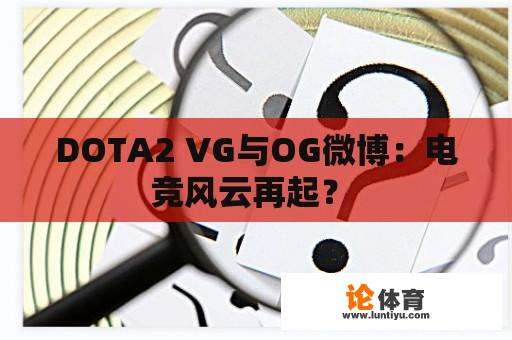 DOTA2 VG与OG微博：电竞风云再起？ 