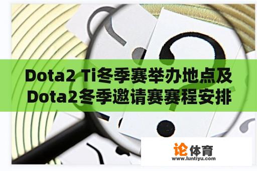 Dota2 Ti冬季赛举办地点及Dota2冬季邀请赛赛程安排是怎样的？ 