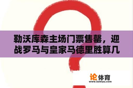 勒沃库森主场门票售罄，迎战罗马与皇家马德里胜算几何？ 