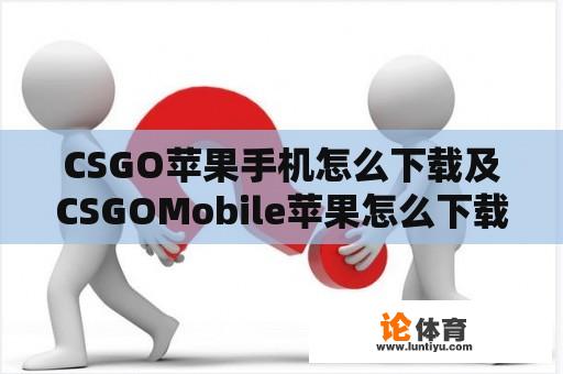 CSGO苹果手机怎么下载及CSGOMobile苹果怎么下载 