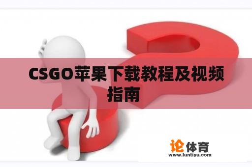 CSGO苹果下载教程及视频指南 