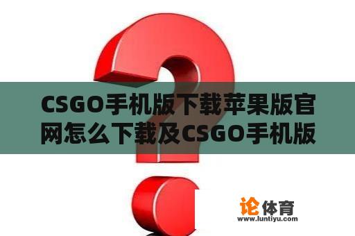 CSGO手机版下载苹果版官网怎么下载及CSGO手机版下载苹果版官网怎么下载不了 CSGO手机版下载苹果版官网怎么下载及CSGO手机版下载苹果版官网怎么下载不了