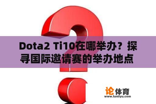 Dota2 Ti10在哪举办？探寻国际邀请赛的举办地点 