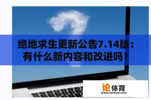 绝地求生更新公告7.14版：有什么新内容和改进吗？