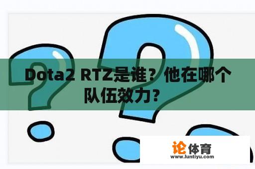 Dota2 RTZ是谁？他在哪个队伍效力？ 