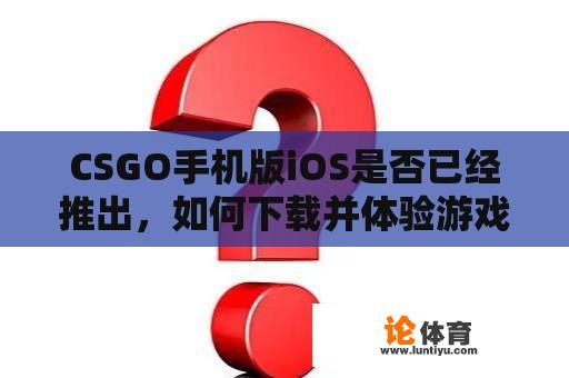 CSGO手机版iOS是否已经推出，如何下载并体验游戏？ 