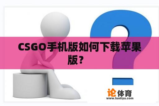 CSGO手机版如何下载苹果版？ 