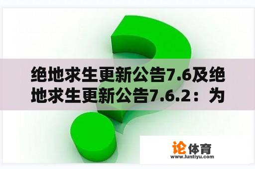 绝地求生更新公告7.6及绝地求生更新公告7.6.2：为什么这些更新对玩家来说如此重要？