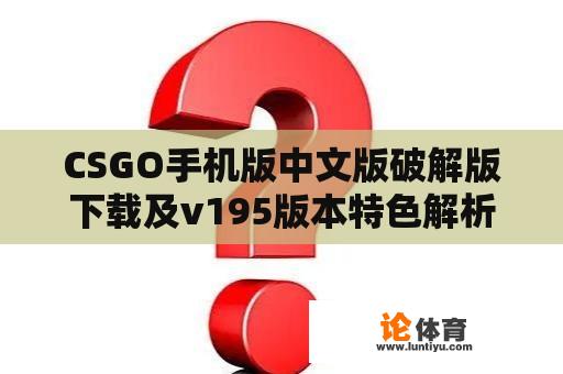 CSGO手机版中文版破解版下载及v195版本特色解析 